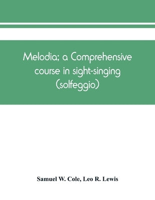 Melodia; a comprehensive course in sight-singing (solfeggio); the educational plan by W. Cole, Samuel