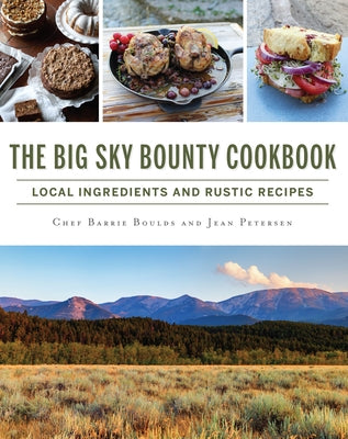 The Big Sky Bounty Cookbook: Local Ingredients and Rustic Recipes by Boulds, Chef Barrie