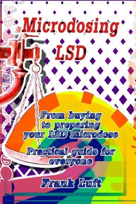 Microdosing LSD: From Buying to Preparing Your LSD Microdose. Practical Guide for Everyone by Luft, Frank