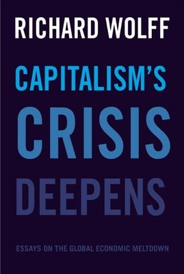 Capitalism's Crisis Deepens: Essays on the Global Economic Meltdown by Wolff, Richard D.