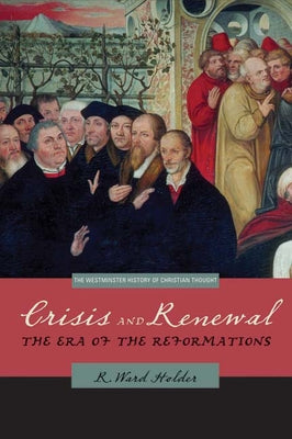 Crisis and Renewal: The Era of the Reformations by Holder, R. Ward