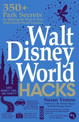 Walt Disney World Hacks: 350+ Park Secrets for Making the Most of Your Walt Disney World Vacation by Veness, Susan