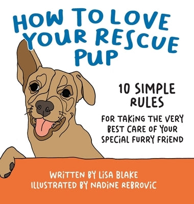 How to Love Your Rescue Pup: 10 Simple Rules for Taking the Very Best Care of Your Special Furry Friend by Blake, Lisa