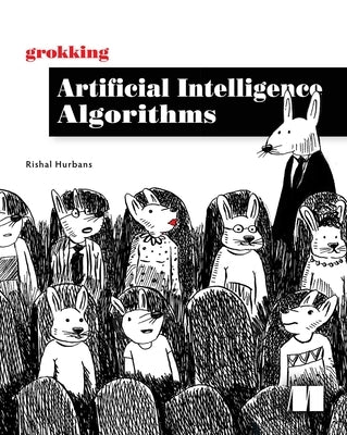 Grokking Artificial Intelligence Algorithms: Understand and Apply the Core Algorithms of Deep Learning and Artificial Intelligence in This Friendly Il by Hurbans, Rishal