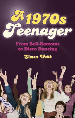 A 1970s Teenager: From Bell-Bottoms to Disco Dancing by Webb, Simon