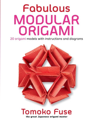 Fabulous Modular Origami: 20 Origami Models with Instructions and Diagrams by Fuse, Tomoko