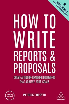 How to Write Reports and Proposals: Create Attention-Grabbing Documents That Achieve Your Goals by Forsyth, Patrick