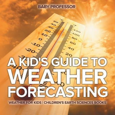 A Kid's Guide to Weather Forecasting - Weather for Kids Children's Earth Sciences Books by Baby Professor