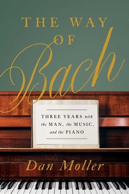 The Way of Bach: Three Years with the Man, the Music, and the Piano by Moller, Dan