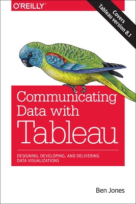 Communicating Data with Tableau: Designing, Developing, and Delivering Data Visualizations by Jones, Ben