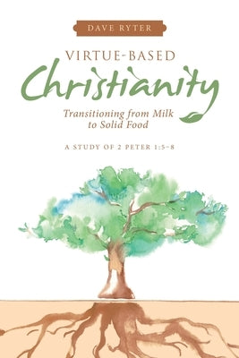 Virtue-Based Christianity: Transitioning from Milk to Solid Food by Ryter, Dave