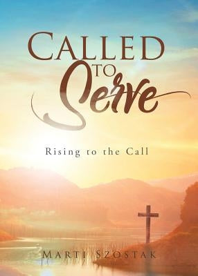 Called to Serve: Rising to the Call by Szostak, Marti