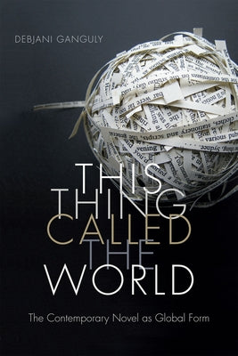 This Thing Called the World: The Contemporary Novel as Global Form by Ganguly, Debjani