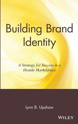 Building Brand Identity: A Strategy for Success in a Hostile Marketplace by Upshaw, Lynn B.