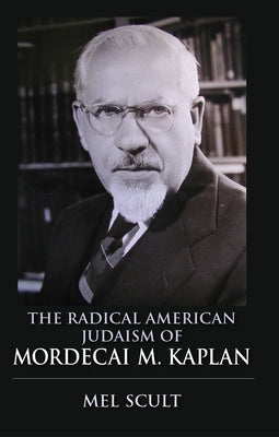 The Radical American Judaism of Mordecai M. Kaplan by Scult, Mel