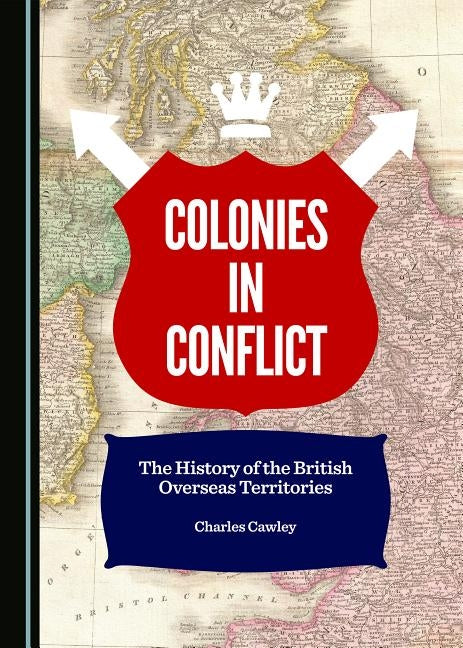 Colonies in Conflict: The History of the British Overseas Territories by Cawley, Charles