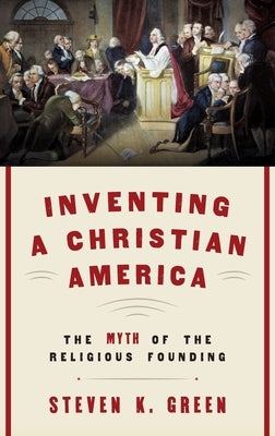 Inventing a Christian America: The Myth of the Religious Founding by Green, Steven K.