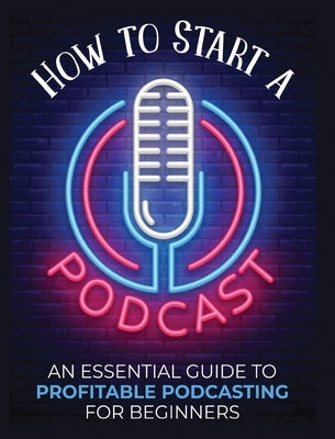 How to Start a Podcast: An Essential Guide to Profitable Podcasting for Beginners. by Fernandez, Toni