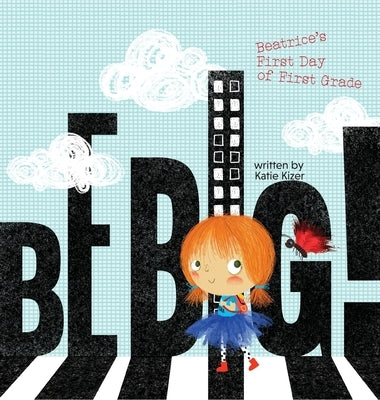Be Big!: Beatrice's First Day of First Grade by Kizer, Katie