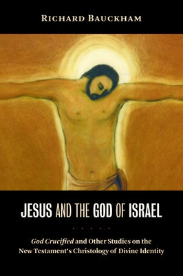 Jesus and the God of Israel: God Crucified and Other Studies on the New Testament's Christology of Divine Identity by Bauckham, Richard