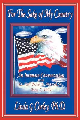 For the Sake of My Country: An Intimate Conversation with Lt. Col. Jesse A. Marcel, Sr., May 5, 1981 by Corley PH. D., Linda G.