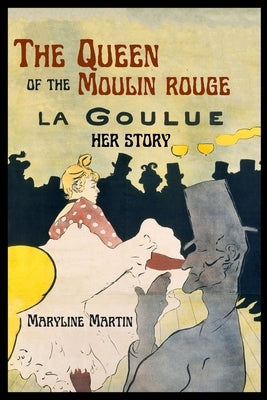 The Queen of the Moulin Rouge: Her Story by Martin, Maryline