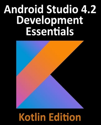 Android Studio 4.2 Development Essentials - Kotlin Edition: Developing Android Apps Using Android Studio 4.2, Kotlin and Android Jetpack by Smyth, Neil