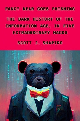 Fancy Bear Goes Phishing: The Dark History of the Information Age, in Five Extraordinary Hacks by Shapiro, Scott J.