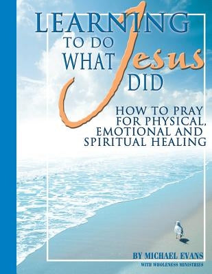 Learning to Do What Jesus Did by Wholeness Ministries