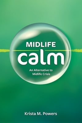 Midlife Calm: An Alternative to Midlife Crisis by Powers, Krista M.