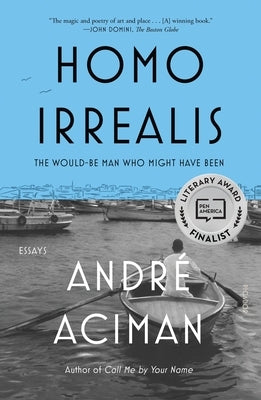 Homo Irrealis: The Would-Be Man Who Might Have Been: Essays by Aciman, Andr&#233;