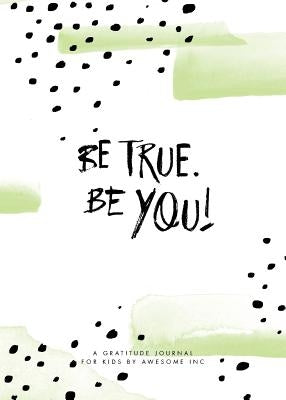 Be True, Be You!: Gratitude Journal for Kids by Awesome Inc