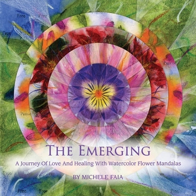 The Emerging; A Journey of Healing with Watercolor Flower Mandalas by Faia, Michele