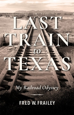 Last Train to Texas: My Railroad Odyssey by Frailey, Fred W.