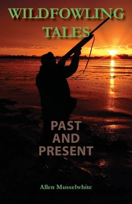 Wildfowling Tales Past and Present by Musselwhite, Allen