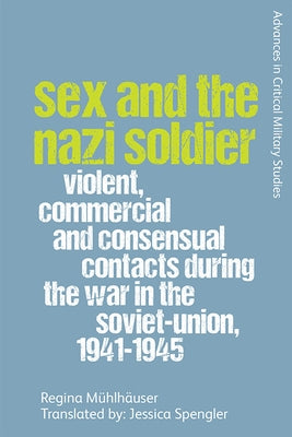 Sex and the Nazi Soldier: Violent, Commercial and Consensual Encounters During the War in the Soviet Union, 1941-45 by M&#252;hlh&#228;user, Regina