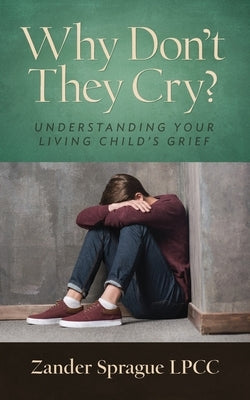Why Don't They Cry?: Understanding Your Living Child's Grief by Sprague, Zander