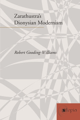 Zarathustra's Dionysian Modernism by Gooding-Williams, Robert