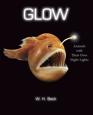 Glow: Animals with Their Own Night-Lights by Beck, W. H.