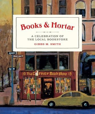 Books & Mortar: A Celebration of the Local Bookstore by Smith, Gibbs