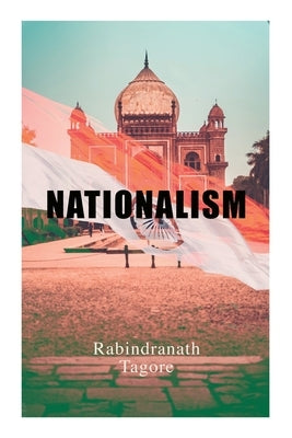 Nationalism: Political & Philosophical Essays by Tagore, Rabindranath