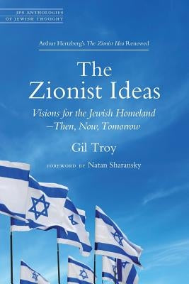 The Zionist Ideas: Visions for the Jewish Homeland--Then, Now, Tomorrow by Troy, Gil