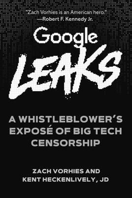 Google Leaks: A Whistleblower's Exposé of Big Tech Censorship by Vorhies, Zach