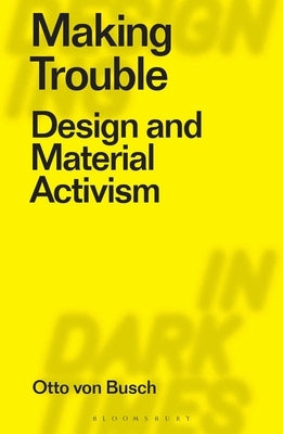 Making Trouble: Design and Material Activism by Busch, Otto Von