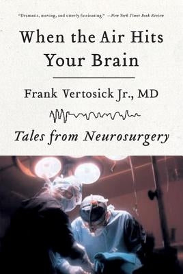 When the Air Hits Your Brain: Tales of Neurosurgery by Vertosick, Frank