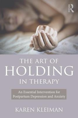 The Art of Holding in Therapy: An Essential Intervention for Postpartum Depression and Anxiety by Kleiman, Karen