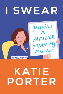 I Swear: Politics Is Messier Than My Minivan by Porter, Katie