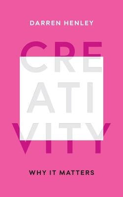 Creativity: Why It Matters by Henley, Darren