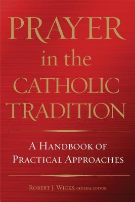 Prayer in the Catholic Tradition: A Handbook of Practical Approaches by Wicks, Robert J.