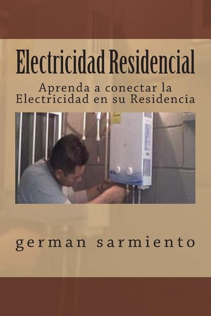 Electricidad Residencial: Aprenda a conectar la Electricidad en su Residencia by Sarmiento, German